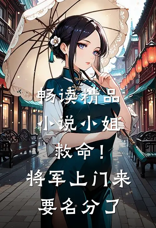 畅读精品小说小姐救命！将军上门来要名分了