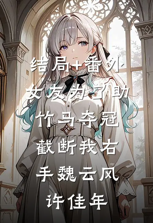 结局+番外女友为了助竹马夺冠，截断我右手魏云风许佳年