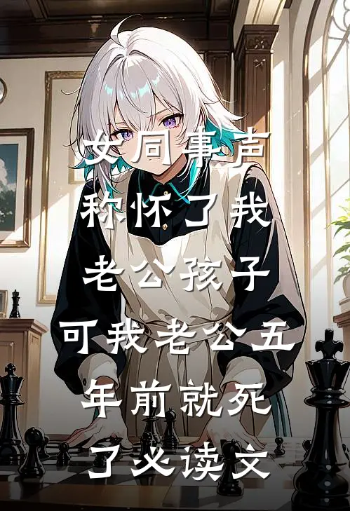 女同事声称怀了我老公孩子，可我老公五年前就死了必读文