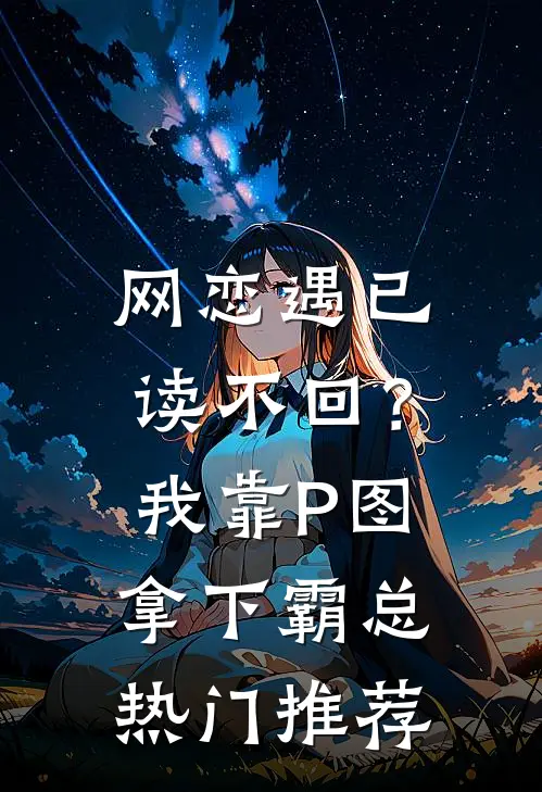 网恋遇已读不回？我靠P图拿下霸总热门推荐