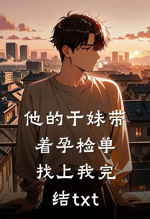 他的干妹带着孕检单找上我完结txt