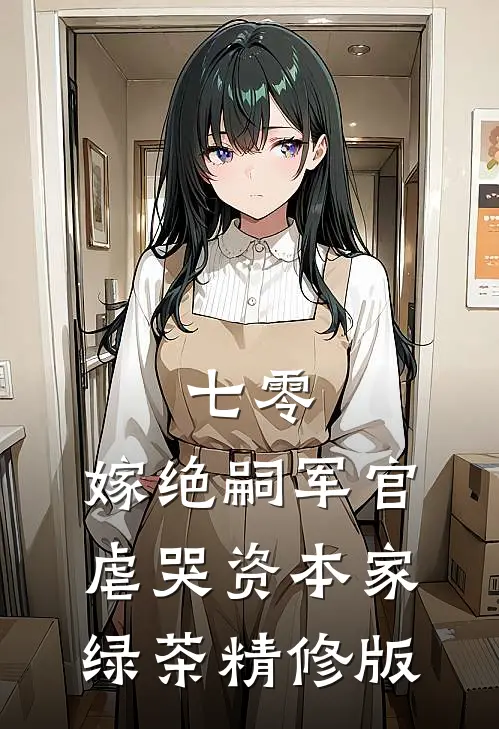 七零：嫁绝嗣军官虐哭资本家绿茶精修版