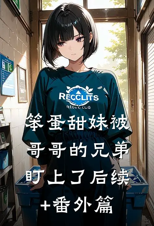 笨蛋甜妹被哥哥的兄弟盯上了后续+番外篇