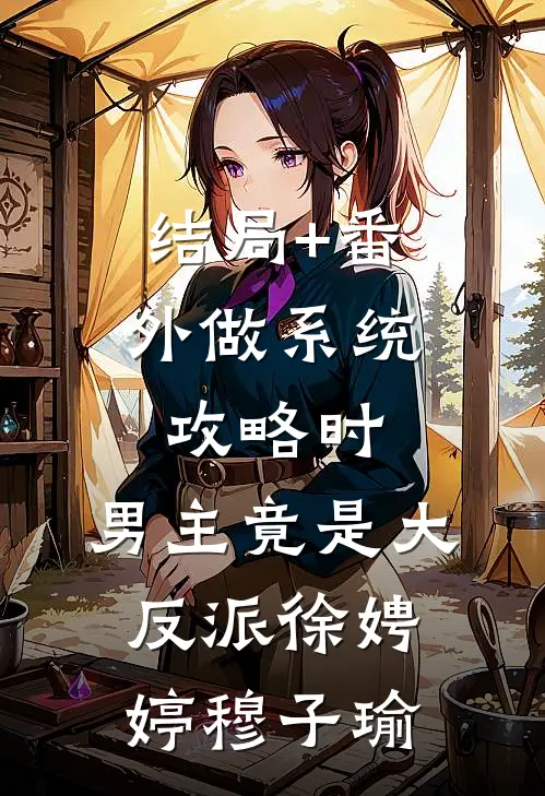 结局+番外做系统攻略时，男主竟是大反派徐娉婷穆子瑜