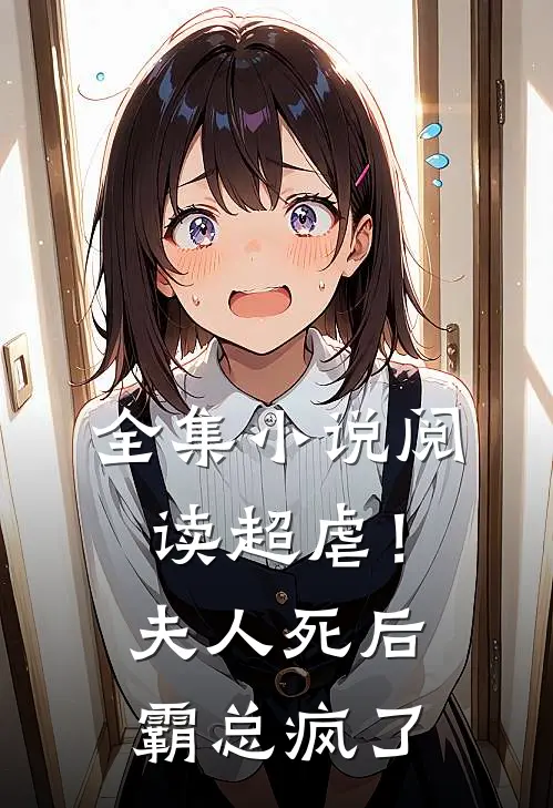 全集小说阅读超虐！夫人死后，霸总疯了