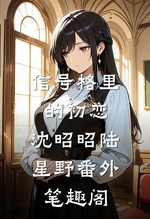 信号格里的初恋：沈昭昭陆星野番外笔趣阁