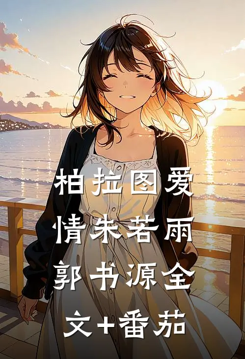 柏拉图爱情朱若雨郭书源全文+番茄