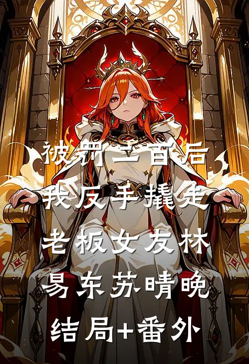 被罚二百后，我反手撬走老板女友林易东苏晴晚结局+番外