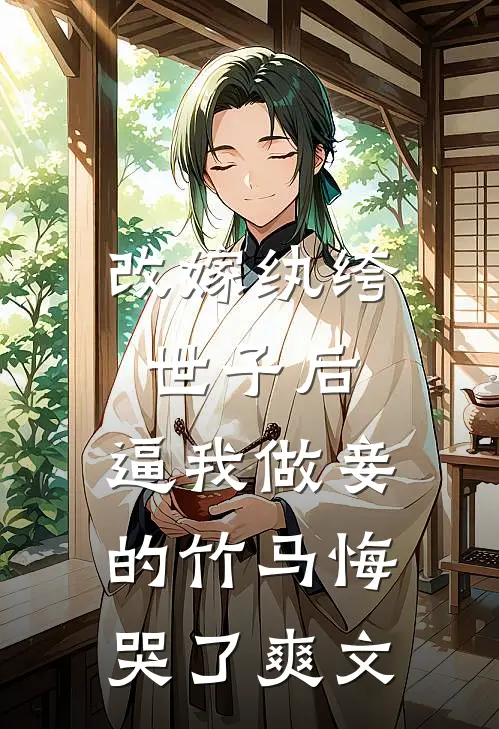 改嫁纨绔世子后，逼我做妾的竹马悔哭了爽文