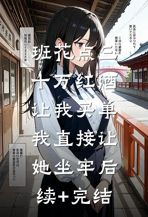 班花点三十万红酒让我买单，我直接让她坐牢后续+完结