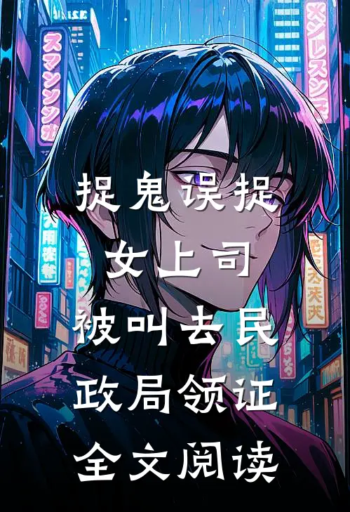 捉鬼误捉女上司，被叫去民政局领证全文阅读