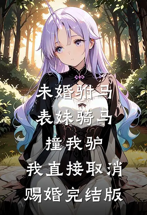 未婚驸马表妹骑马撞我驴，我直接取消赐婚完结版