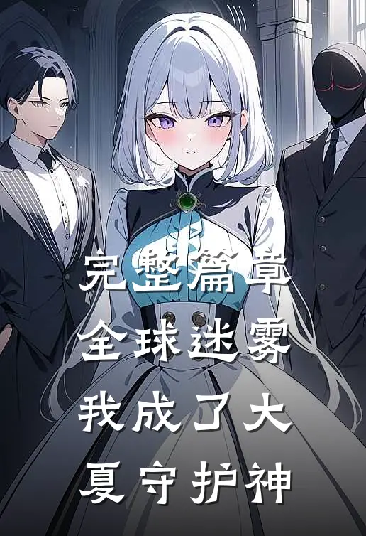 完整篇章全球迷雾：我成了大夏守护神