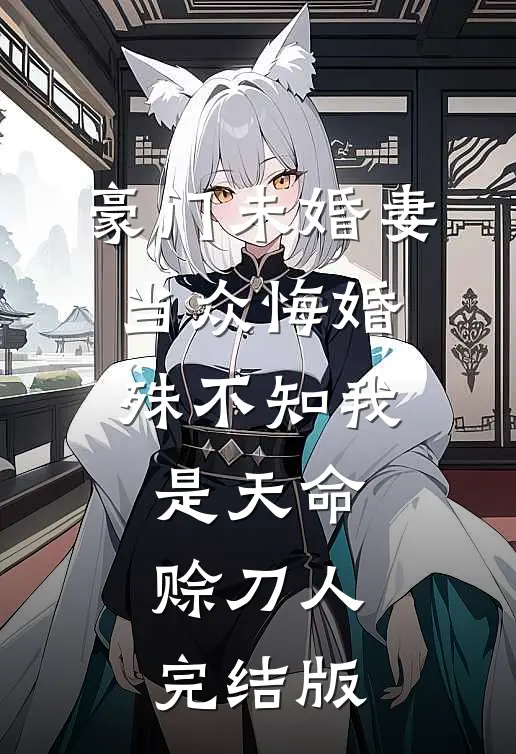 豪门未婚妻当众悔婚，殊不知我是天命赊刀人完结版