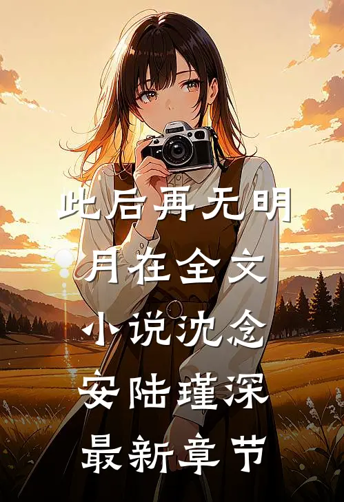 此后再无明月在全文小说沈念安陆瑾深最新章节