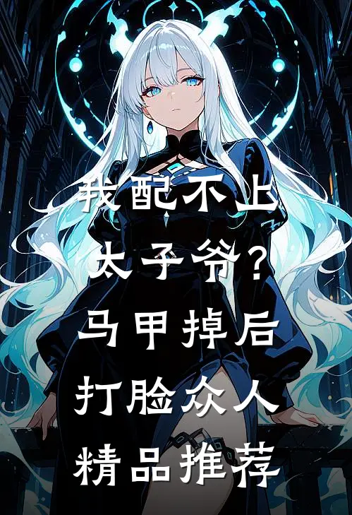 我配不上太子爷？马甲掉后打脸众人精品推荐