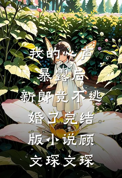 我的心声暴露后，新郎竟不逃婚了完结版小说顾文琛文琛