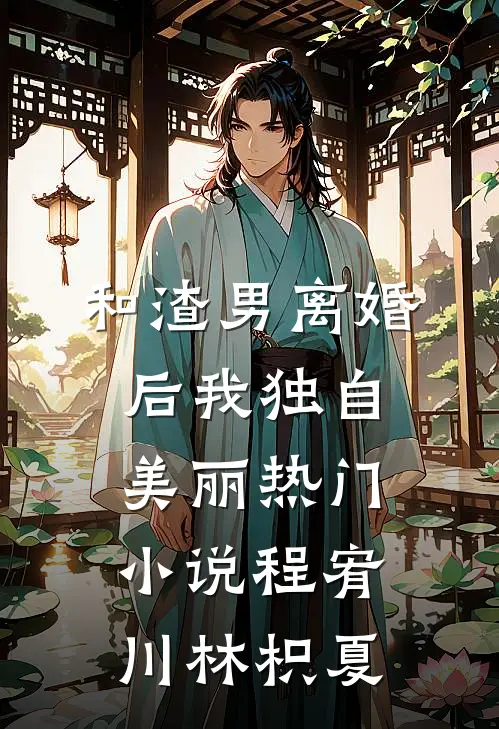 和渣男离婚后我独自美丽热门小说程宥川林枳夏