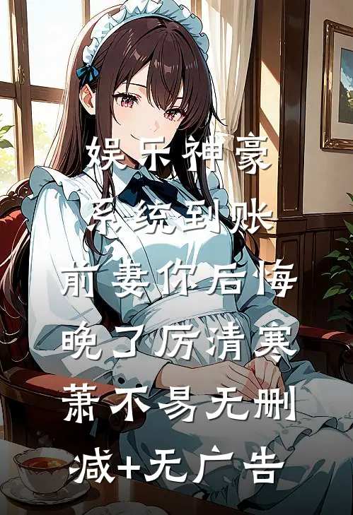 娱乐神豪系统到账，前妻你后悔晚了厉清寒萧不易无删减+无广告