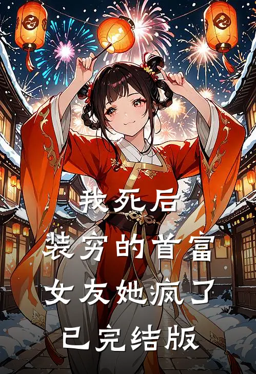 我死后，装穷的首富女友她疯了已完结版