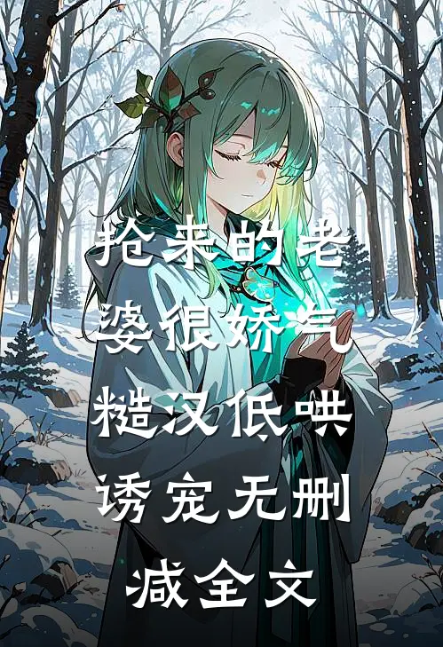 抢来的老婆很娇气，糙汉低哄诱宠无删减全文