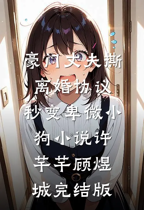 豪门丈夫撕离婚协议，秒变卑微小狗小说许芊芊顾煜城完结版