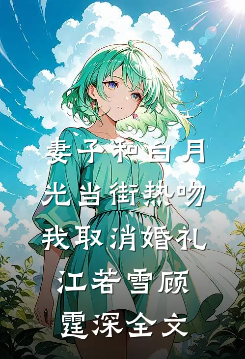 妻子和白月光当街热吻，我取消婚礼江若雪顾霆深全文
