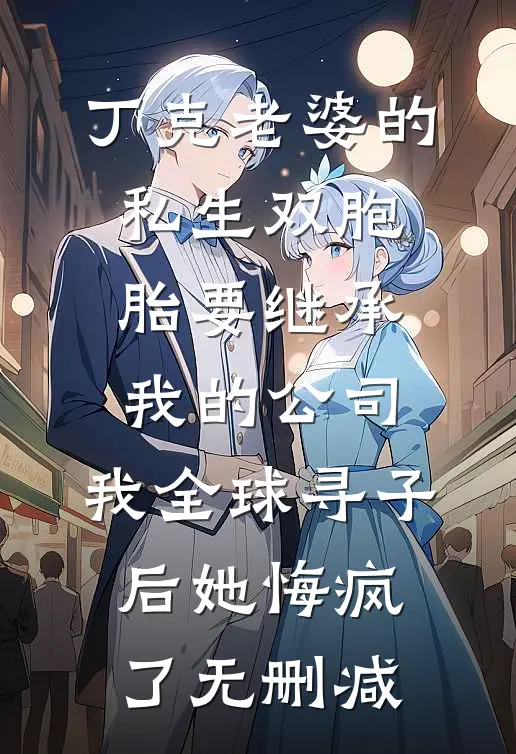 丁克老婆的私生双胞胎要继承我的公司，我全球寻子后她悔疯了无删减