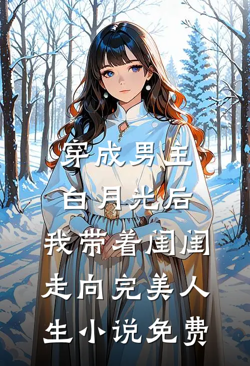 穿成男主白月光后，我带着闺闺走向完美人生小说免费