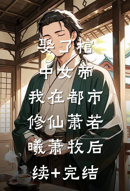 娶了棺中女帝，我在都市修仙萧若曦萧牧后续+完结
