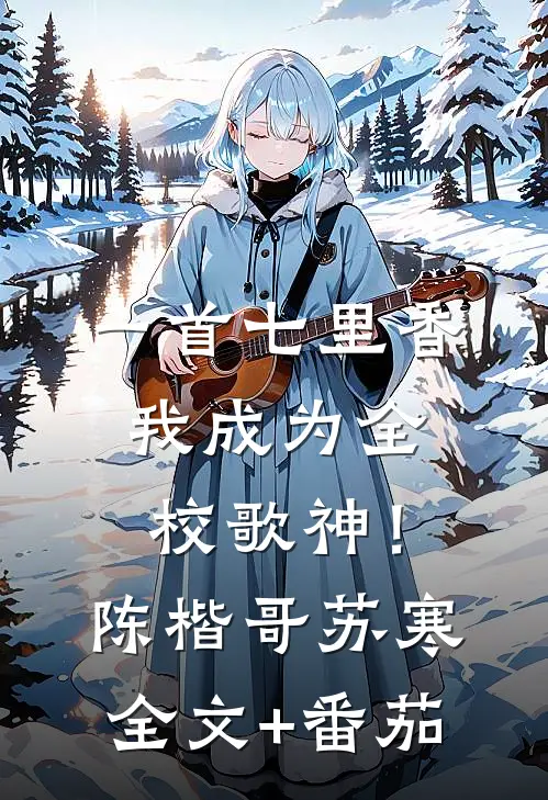 一首七里香，我成为全校歌神！陈楷哥苏寒全文+番茄