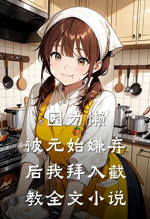因为懒，被元始嫌弃后我拜入截教全文小说