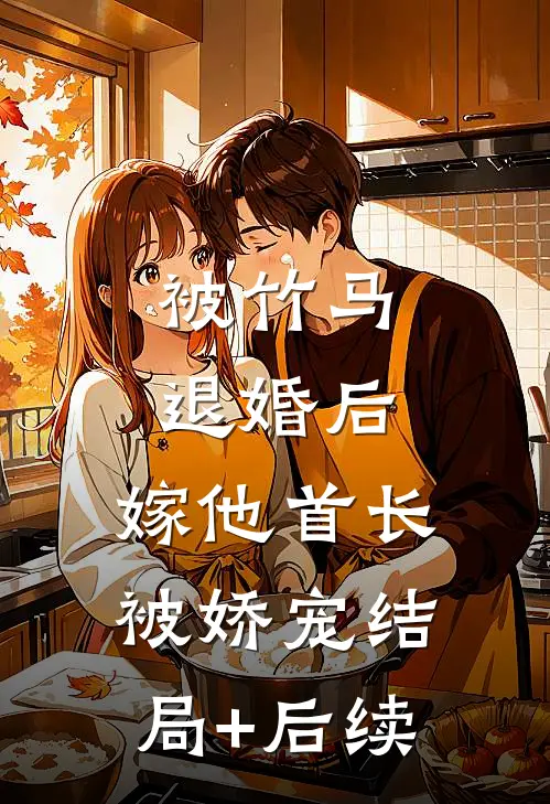 被竹马退婚后，嫁他首长被娇宠结局+后续