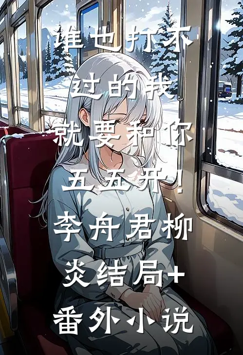谁也打不过的我，就要和你五五开！李舟君柳炎结局+番外小说
