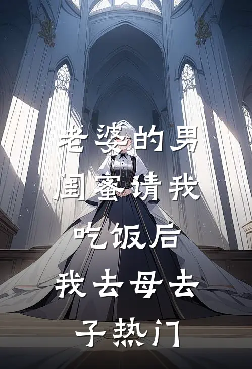 老婆的男闺蜜请我吃饭后，我去母去子热门