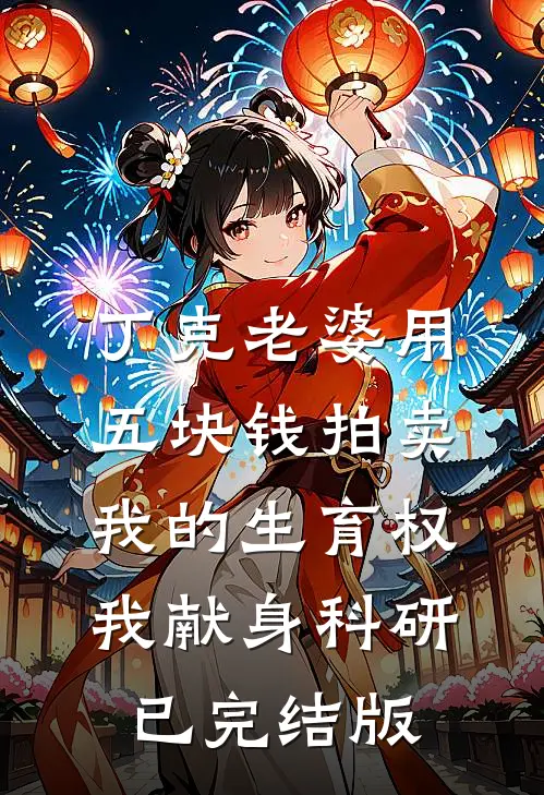 丁克老婆用五块钱拍卖我的生育权，我献身科研已完结版