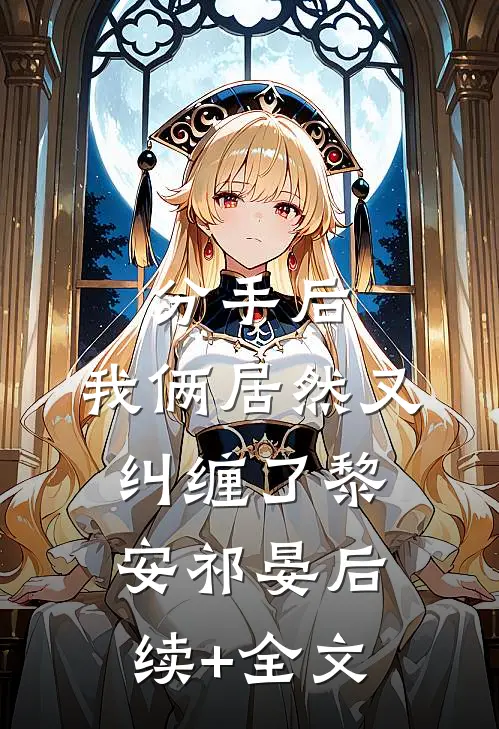 分手后，我俩居然又纠缠了黎安祁晏后续+全文