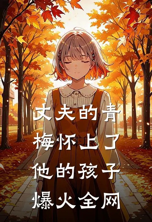 丈夫的青梅怀上了他的孩子爆火全网