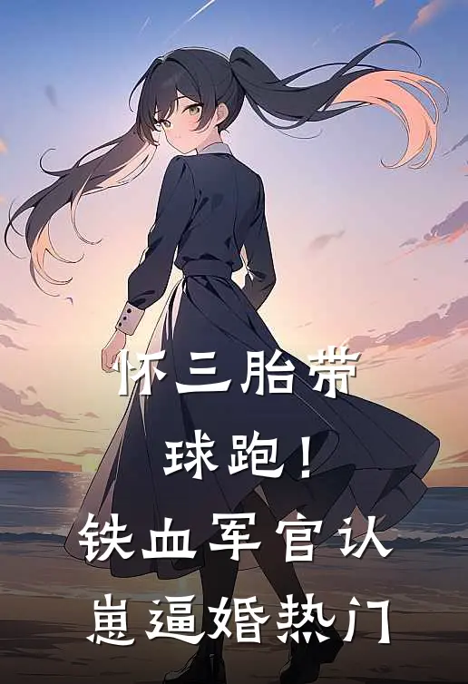 怀三胎带球跑！铁血军官认崽逼婚热门