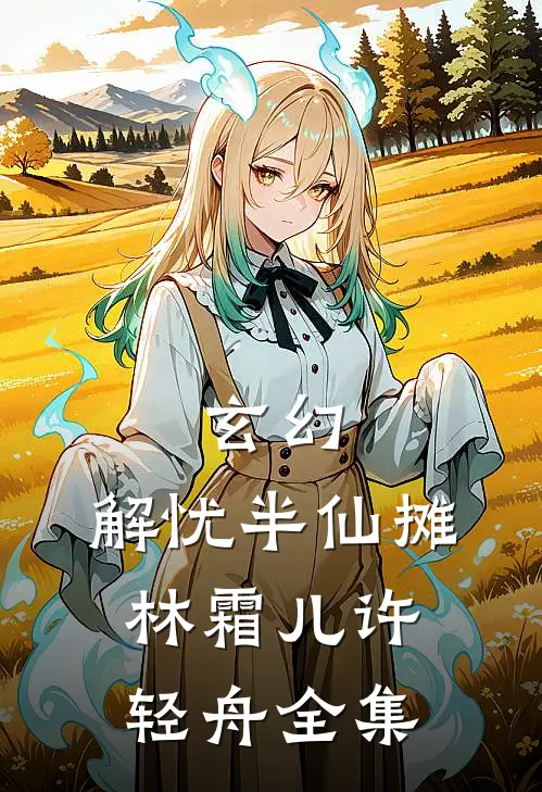 玄幻：解忧半仙摊林霜儿许轻舟 全集