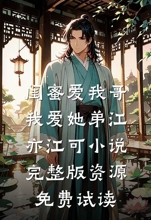 闺蜜爱我哥，我爱她弟江亦江可小说完整版资源免费试读