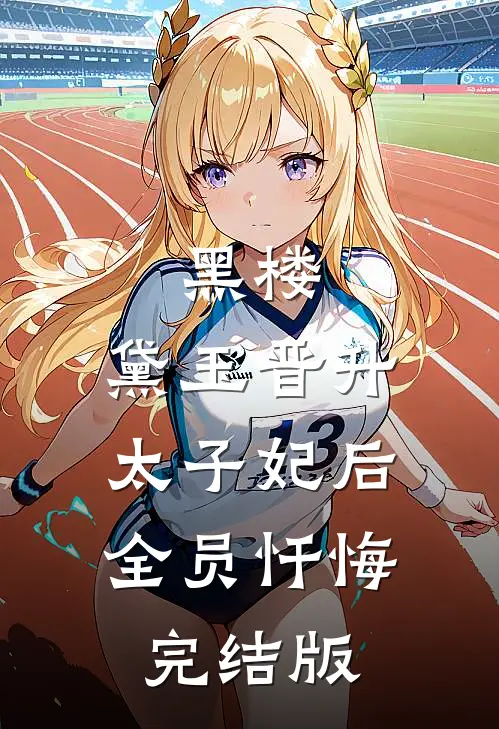 黑楼：黛玉晋升太子妃后，全员忏悔完结版
