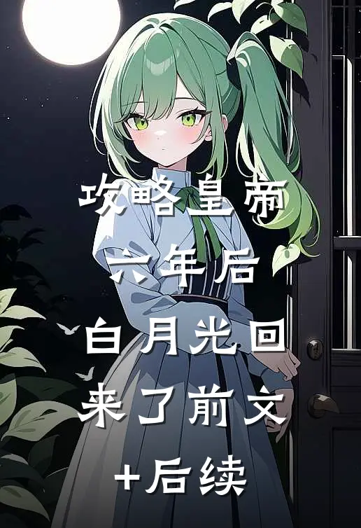 攻略皇帝六年后，白月光回来了前文+后续