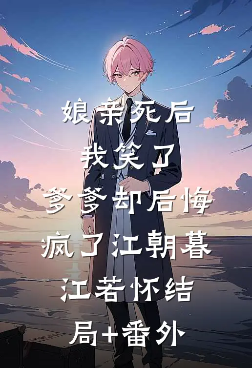 娘亲死后我笑了，爹爹却后悔疯了江朝暮江若怀结局+番外