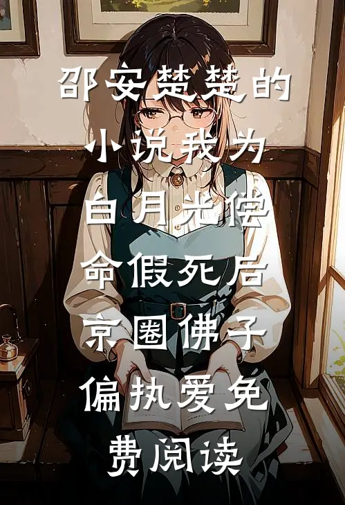 邵安楚楚的小说我为白月光偿命假死后，京圈佛子偏执爱免费阅读