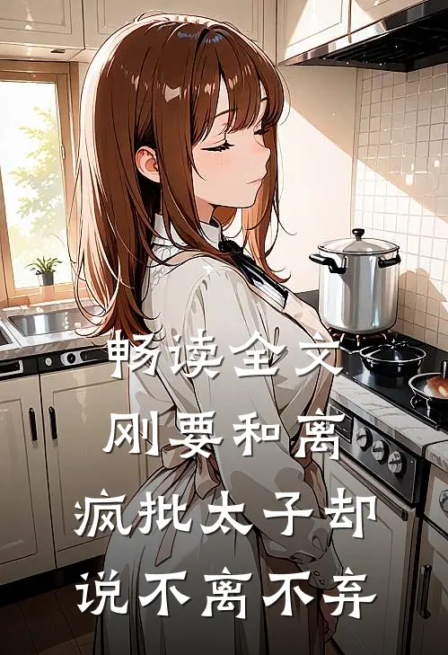 畅读全文刚要和离，疯批太子却说不离不弃