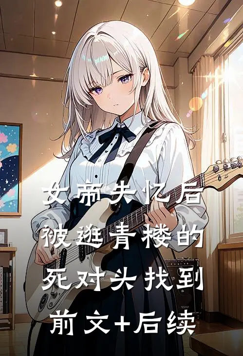 女帝失忆后被逛青楼的死对头找到前文+后续