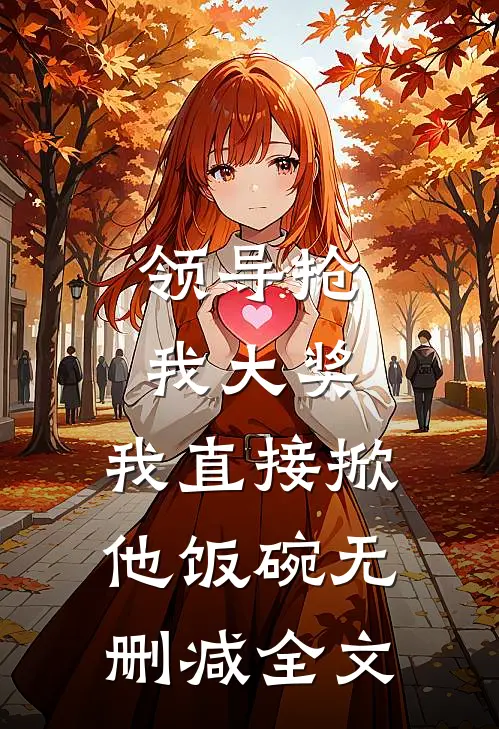 领导抢我大奖，我直接掀他饭碗无删减全文