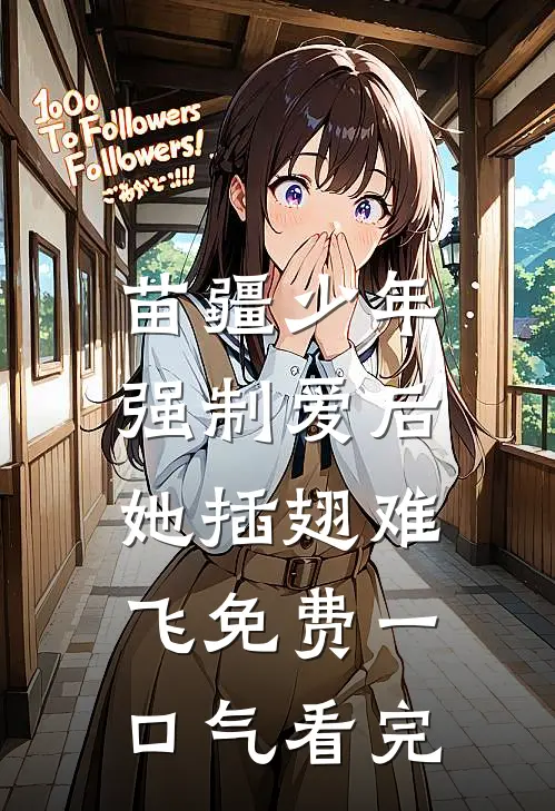 苗疆少年强制爱后，她插翅难飞免费一口气看完