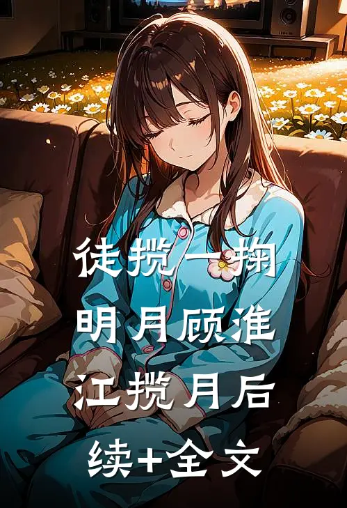 徒揽一掬明月顾淮江揽月后续+全文